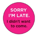 Button - Sorry I'm Late, I Didn't Want To Come.