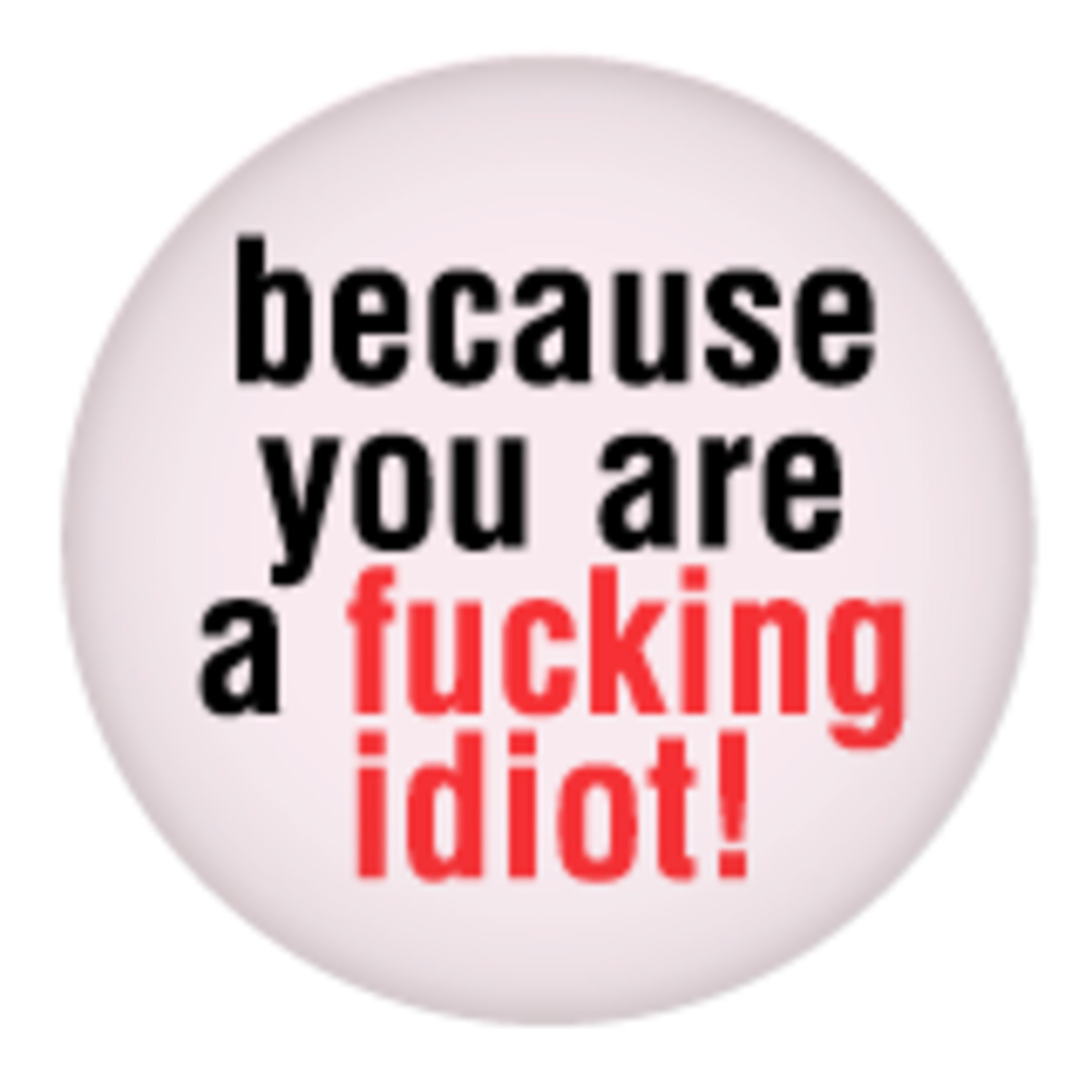 Button - Because You Are A Fucking Idiot!