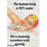 Magnet - The Human Body Is 90% Water. We're Basically Cucumbers With Anxiety.