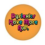 Button - Dyslexics Have More Nuf.