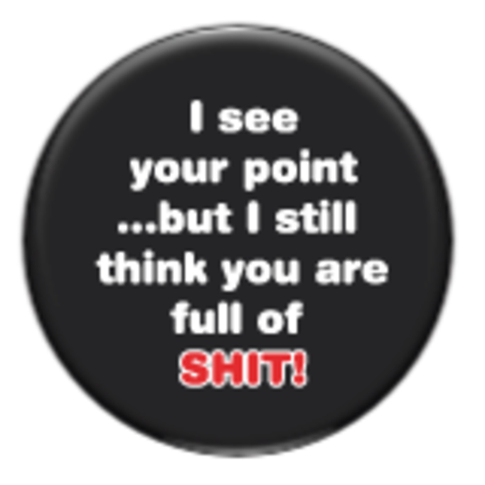 Button - I See Your Point...But I Still Think You Are Full Of Shit!