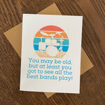 Greeting Card - You May Be Old, But At Least You Got To See All The Best Bands Play!