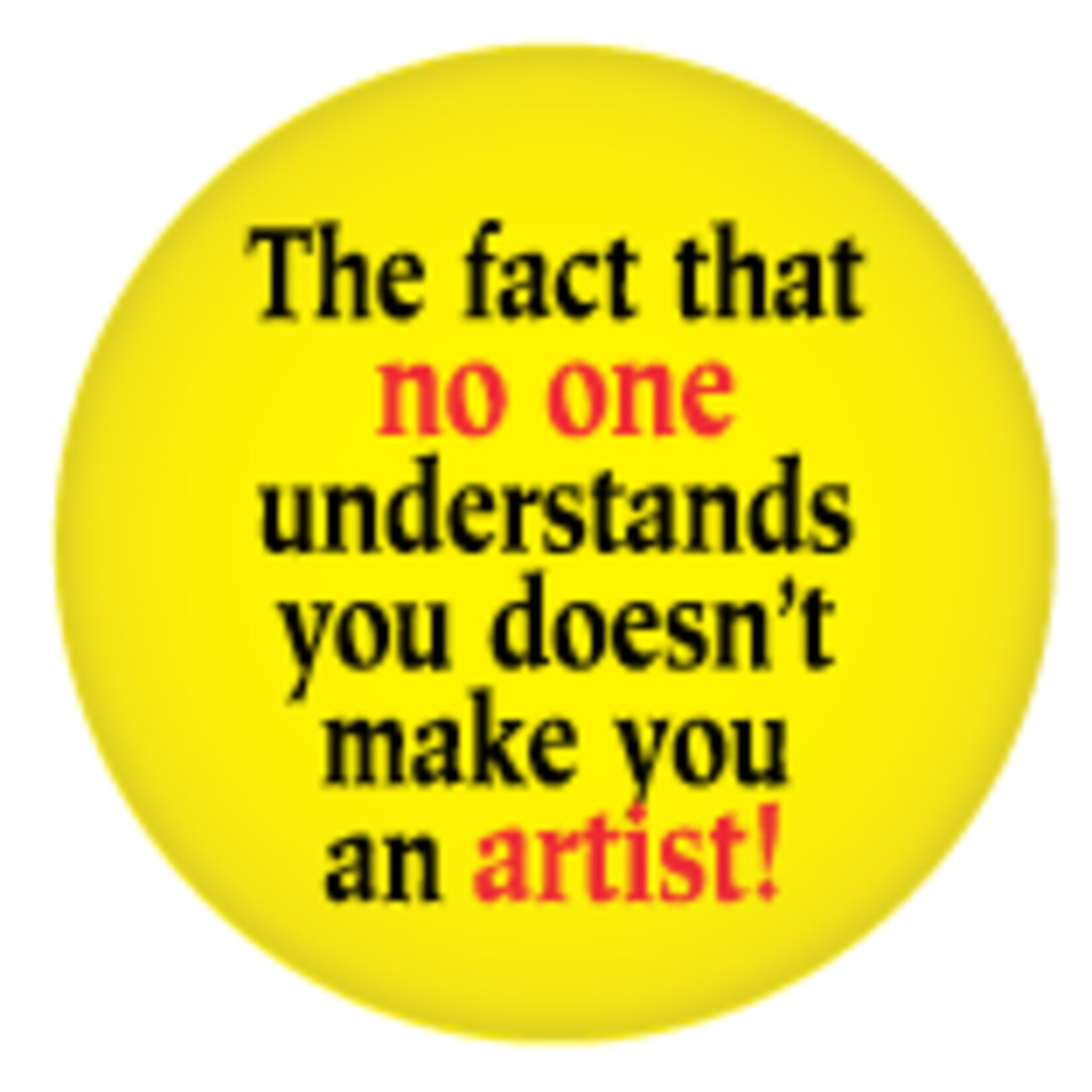Button - The Fact That No One Understands You Doesn't Make You An Artist!