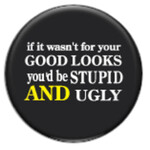 Button - If It Wasn't For Your Good Looks You'd Be Stupid And Ugly