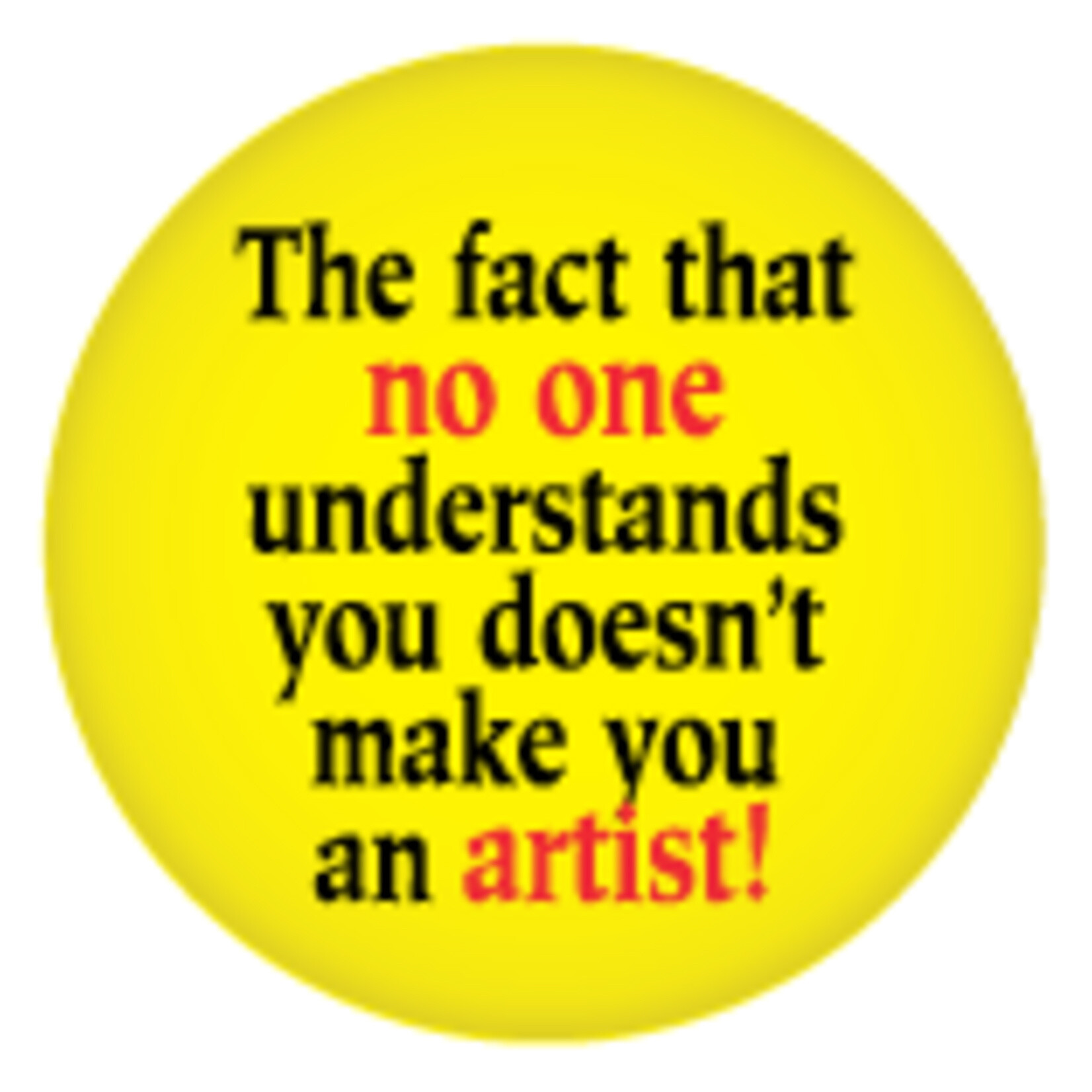 Button - The Fact That No One Understands You Doesn't Make You An Artist!