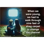 Magnet - When We Were Young, We Had To Walk Through Nine Feet Of Shag Carpet To Change The Channel