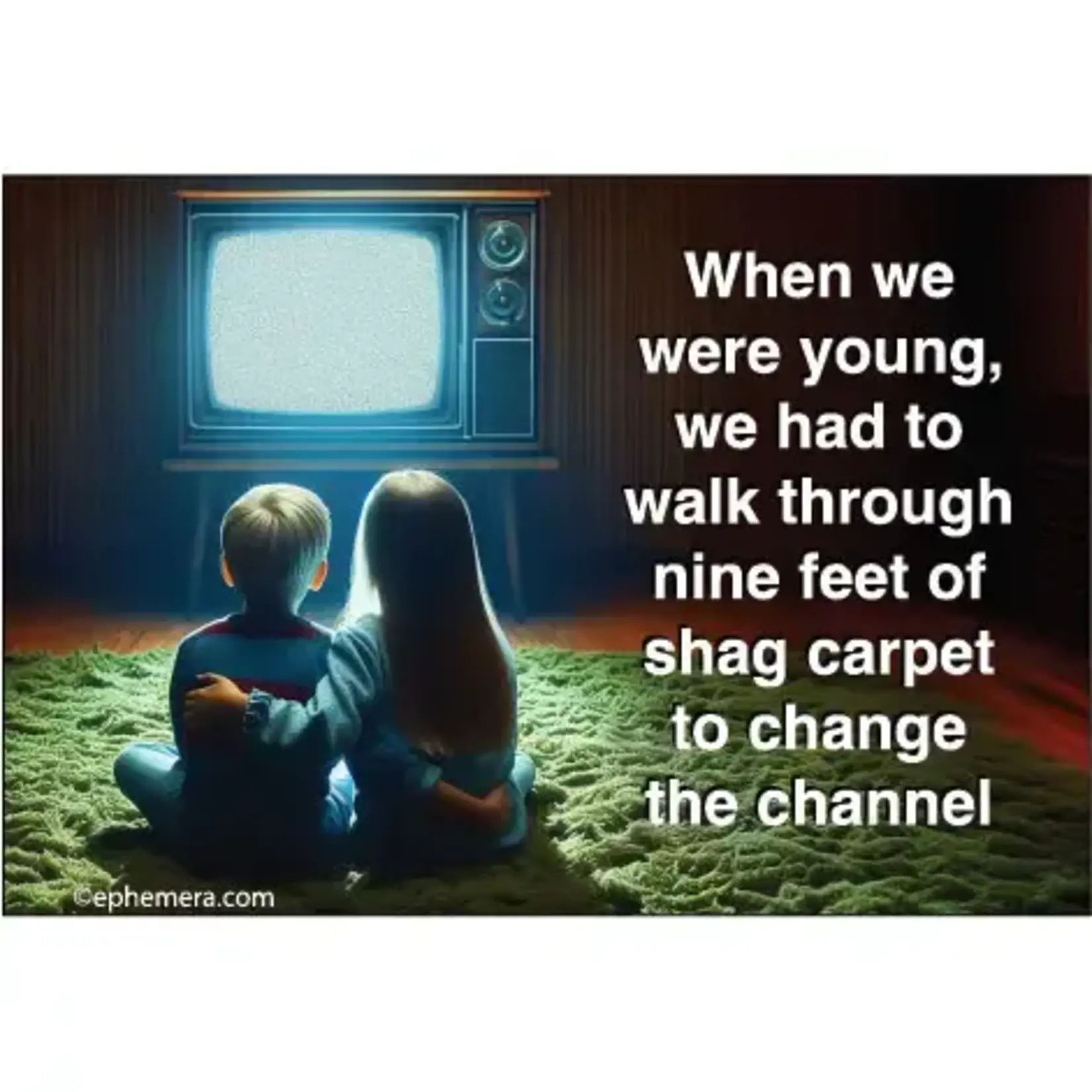 Magnet - When We Were Young, We Had To Walk Through Nine Feet Of Shag Carpet To Change The Channel