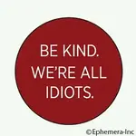 Button - Be Kind. We're All Idiots.