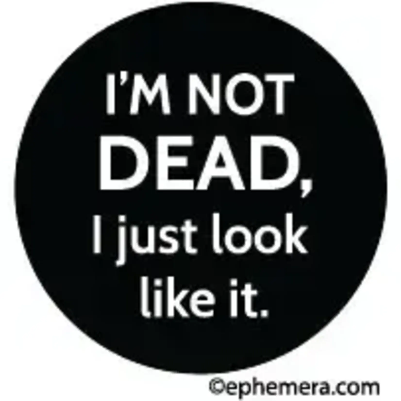 Button - I'm Not Dead, I Just Look Like It.
