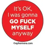 Button - It's OK, I Was Gonna GO FUCK MYSELF Anyway
