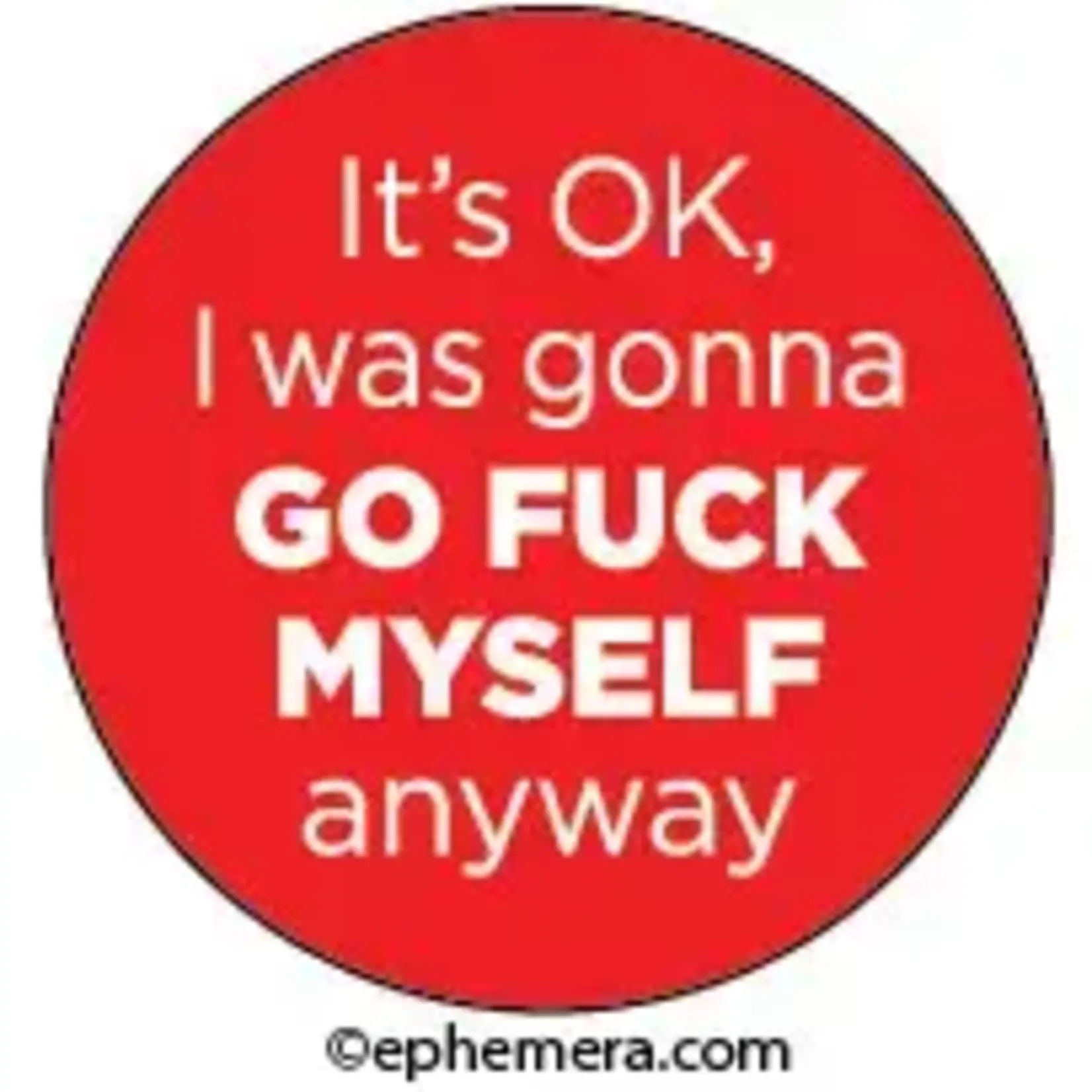 Button - It's OK, I Was Gonna GO FUCK MYSELF Anyway