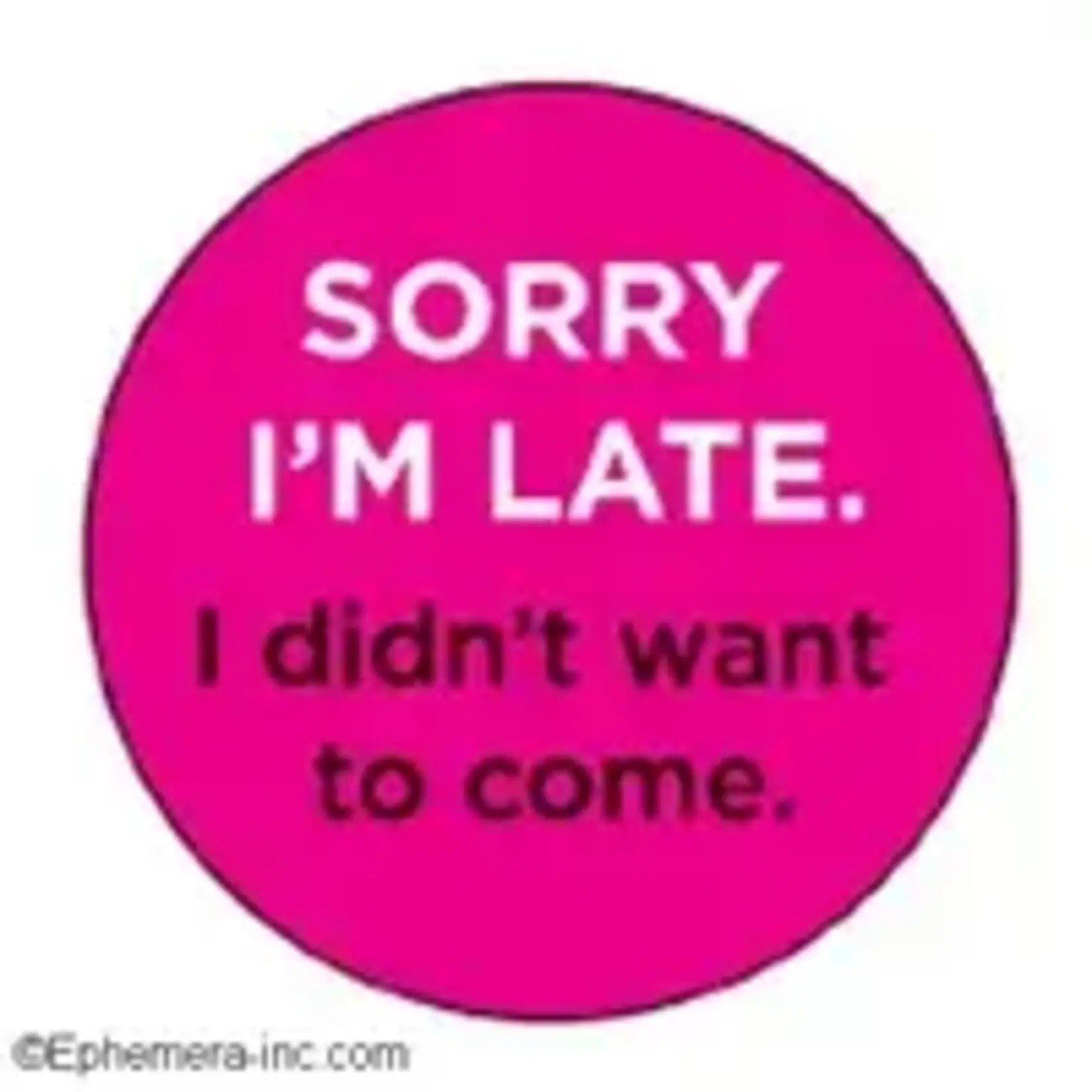 Button - Sorry I'm Late, I Didn't Want To Come.