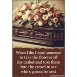 Magnet - When I Die, I Want Someone To Take The Flowers Off My Casket And Toss Them Into The Crowd To See Who's Gonna Be Next