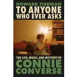 Connie Converse - To Anyone Who Ever Asks: The Life, Music, And Mystery Of Connie Converse [Book]
