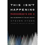 Radiohead - This Isn't Happening: Radiohead's "Kid A" And The Beginning Of The 21st Century [Book]