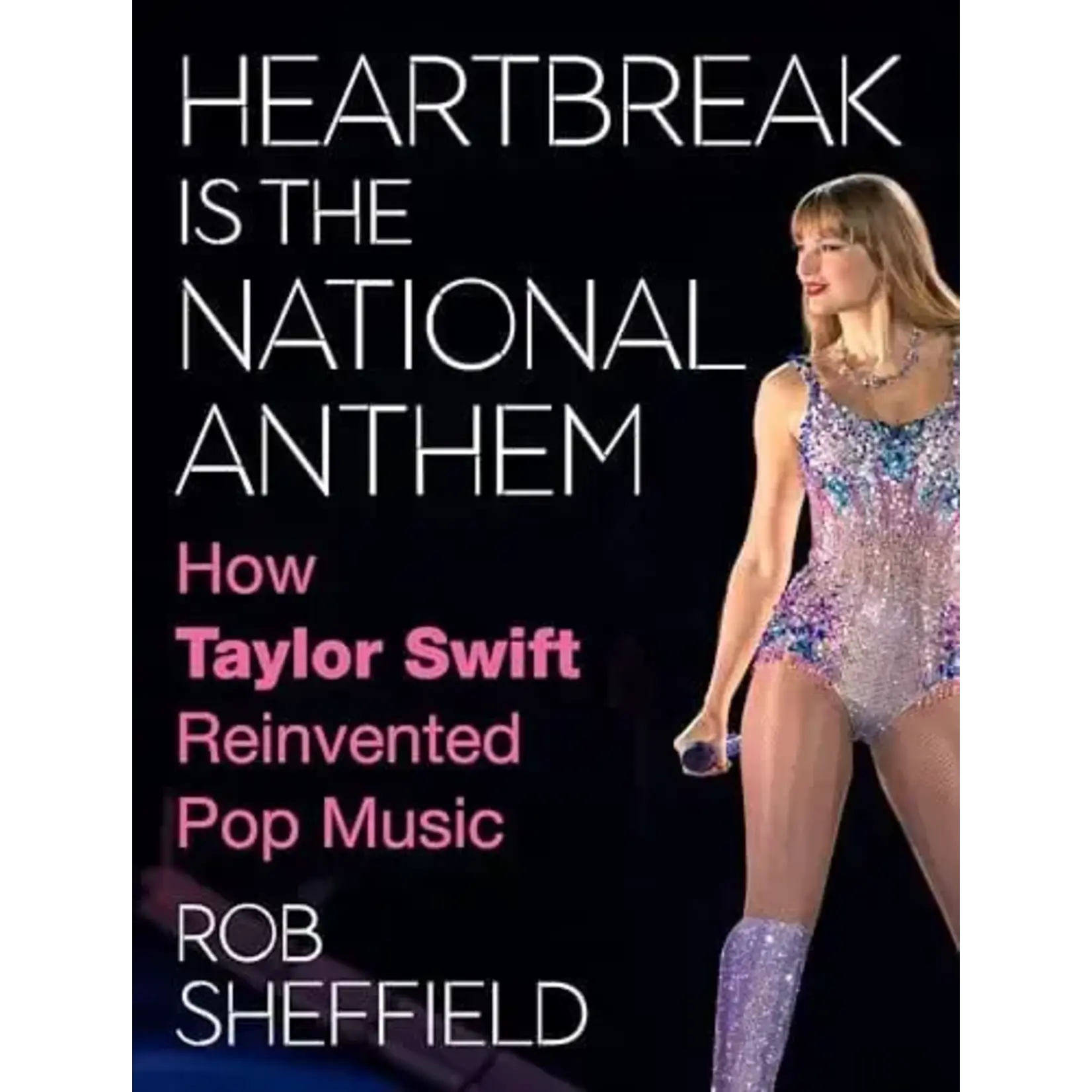 Taylor Swift - Heartbreak Is The National Anthem: How Taylor Swift Reinvented Pop Music [Book]