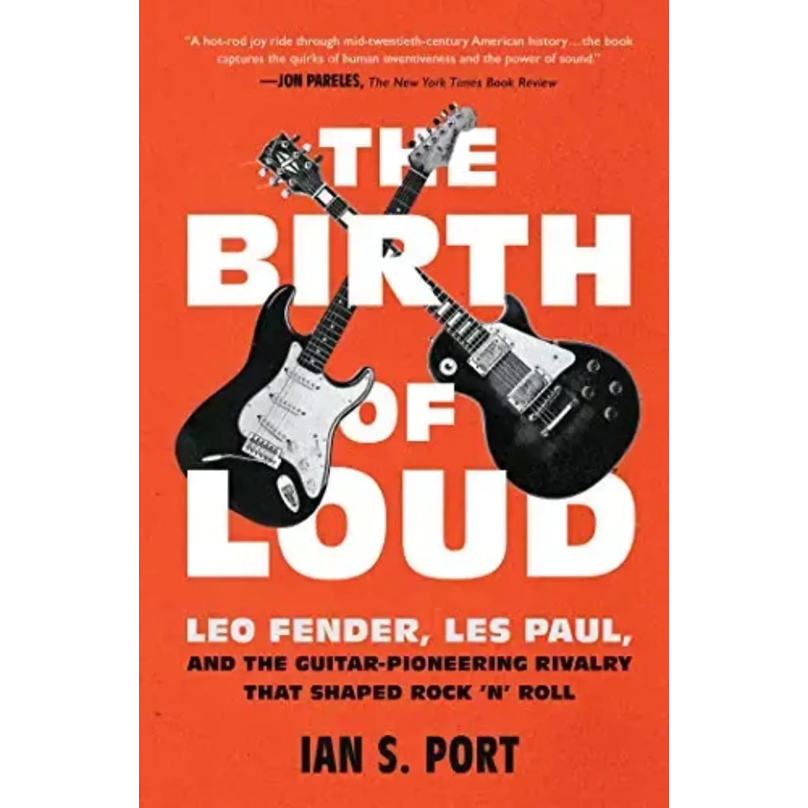 Birth Of Loud: Leo Fender, Les Paul, And The Guitar-Pioneering Rivalry That Shaped Rock 'N' Roll [Book]