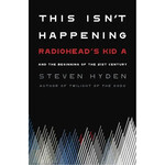 Radiohead - This Isn't Happening: Radiohead's "Kid A" And The Beginning Of The 21st Century [Book]