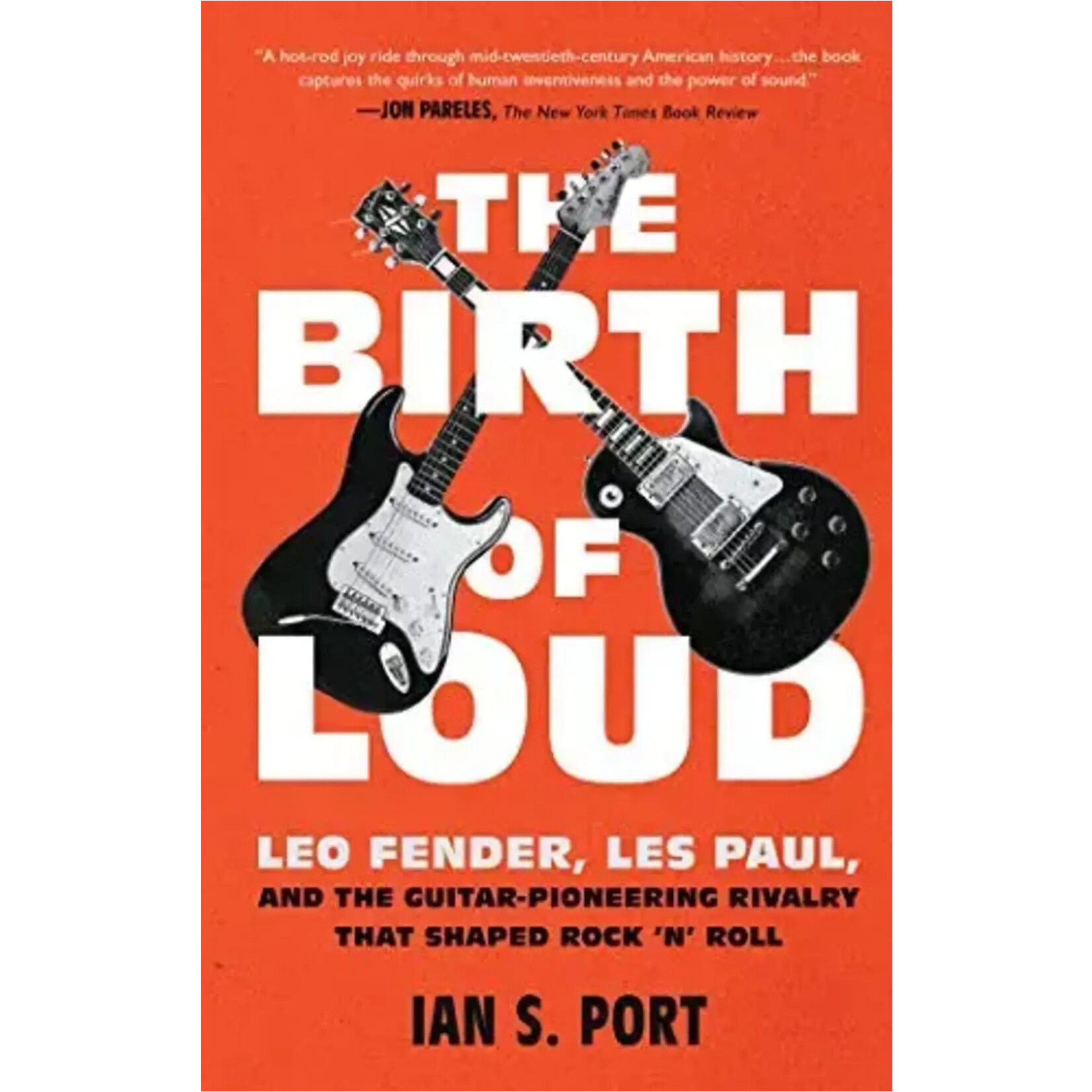 Birth Of Loud: Leo Fender, Les Paul, And The Guitar-Pioneering Rivalry That Shaped Rock 'N' Roll [Book]