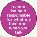 Button - I Cannot Be Held Responsible For What My Face Does When You Talk