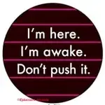 Button - I'm Here. I'm Awake. Don't Push It.