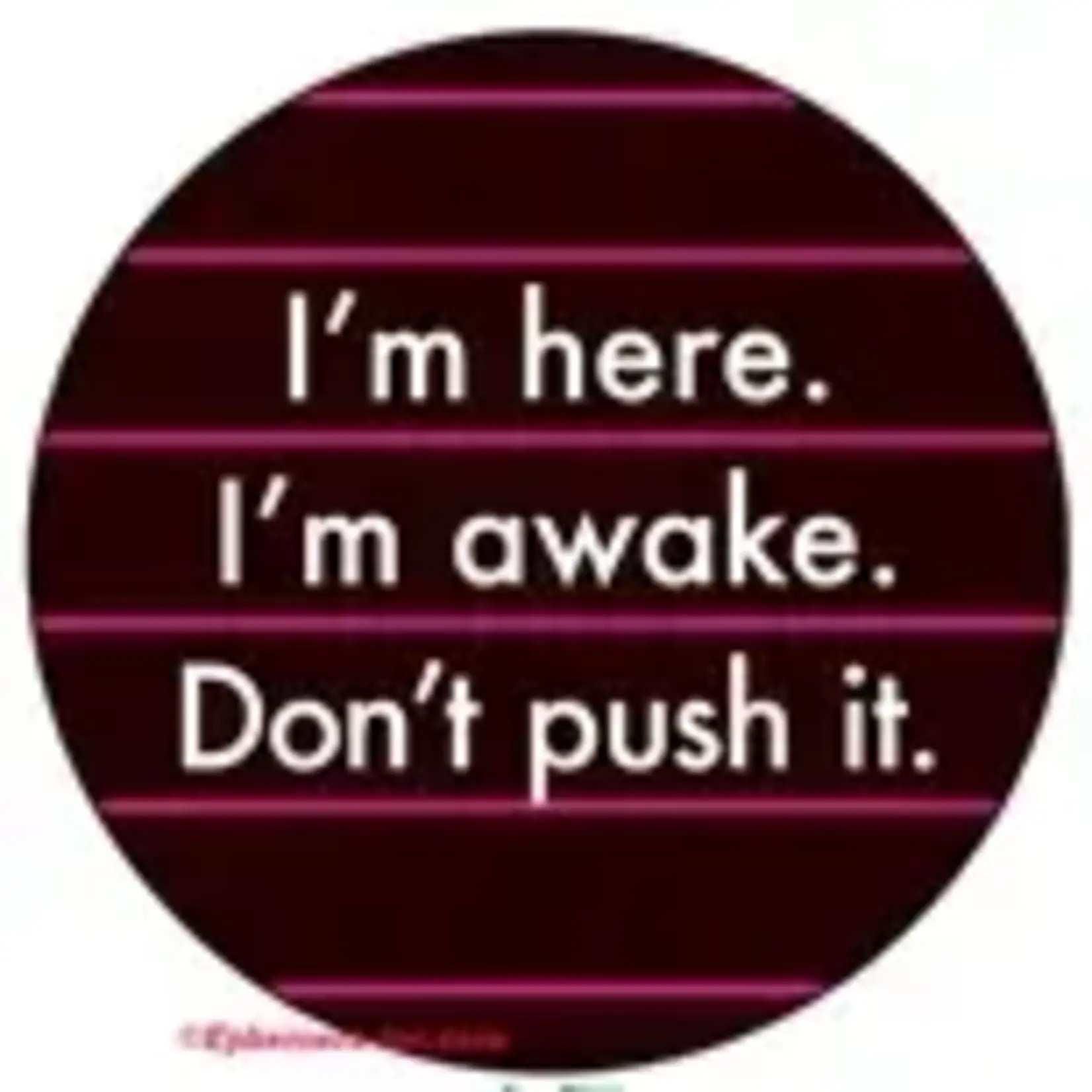 Button - I'm Here. I'm Awake. Don't Push It.