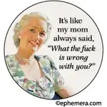 Button - It's Like My Mom Always Said, "What The Fuck Is Wrong With You?"