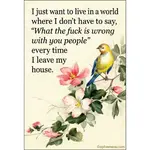 Magnet - I Just Want To Live in A World Where I Don't Have To Say, "What The Fuck Is Wrong With You People" Every Time I Leave The House.