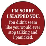 Button - I'm Sorry I Slapped You. You Didn't Seem Like You Would Ever Stop Talking And I Panicked.