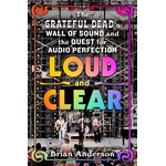 Grateful Dead - Loud And Clear: The Grateful Dead’s Wall Of Sound And The Quest For Audio Perfection [Book]