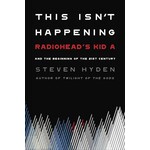 Radiohead - This Isn't Happening: Radiohead's "Kid A" And The Beginning Of The 21st Century [Book]