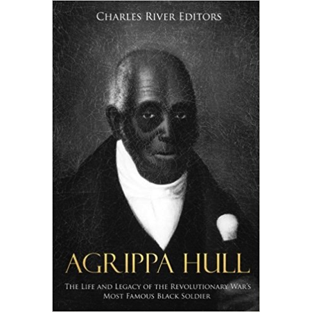 Agrippa Hull: The Life and Legacy of the Revolutionary War’s Most Famous Black Soldier