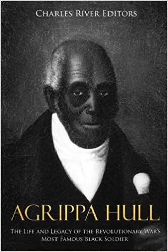 Agrippa Hull: The Life and Legacy of the Revolutionary War’s Most Famous Black Soldier