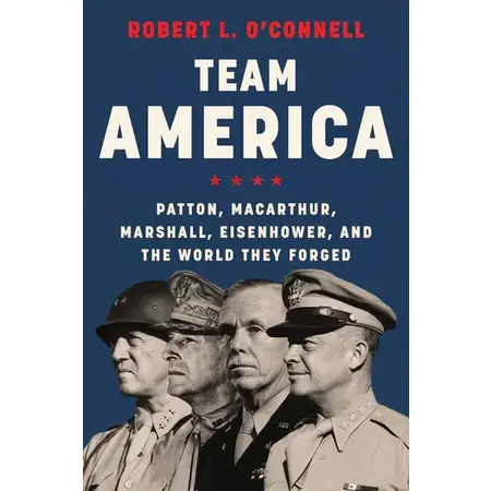 Team America:  Patton, MacArthur, Marshall, Eisenhower, and the World They Forged