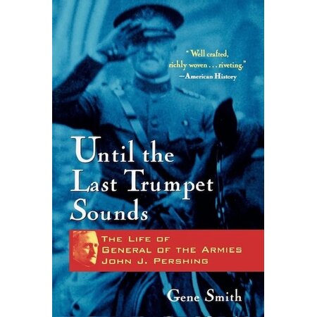 Until the Last Trumpet Sounds: The Life Of General of the Armies John J. Pershing