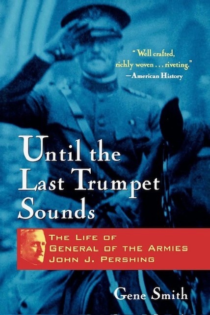 Until the Last Trumpet Sounds: The Life Of General of the Armies John J. Pershing
