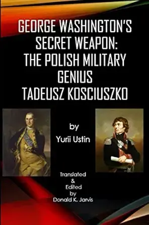 George Washington's Secret Weapon: The Polish Military GeniusTadeusz Kosciuszko