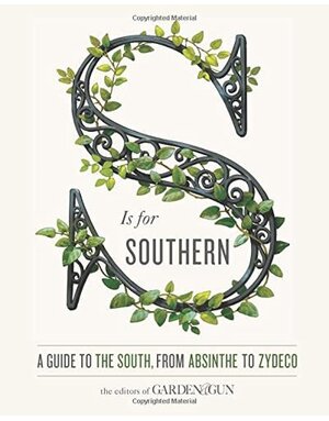 S Is for Southern: A Guide to the South, from Absinthe to Zydeco (Garden & Gun Books)