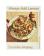 Always Add Lemon: Recipes You Want to Cook - Danielle Alvarez