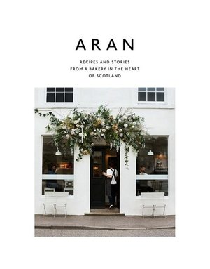 Aran: Recipes and Stories from a Bakery in the Heart of Scotland - Flora Shedden