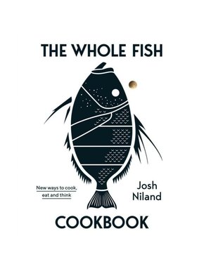 Whole Fish Cookbook: New Ways to Cook, Eat, and Think - Josh Niland