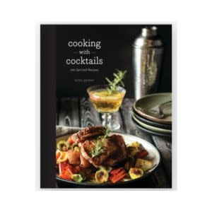 Cooking with Cocktails: 100  Spirited Recipes