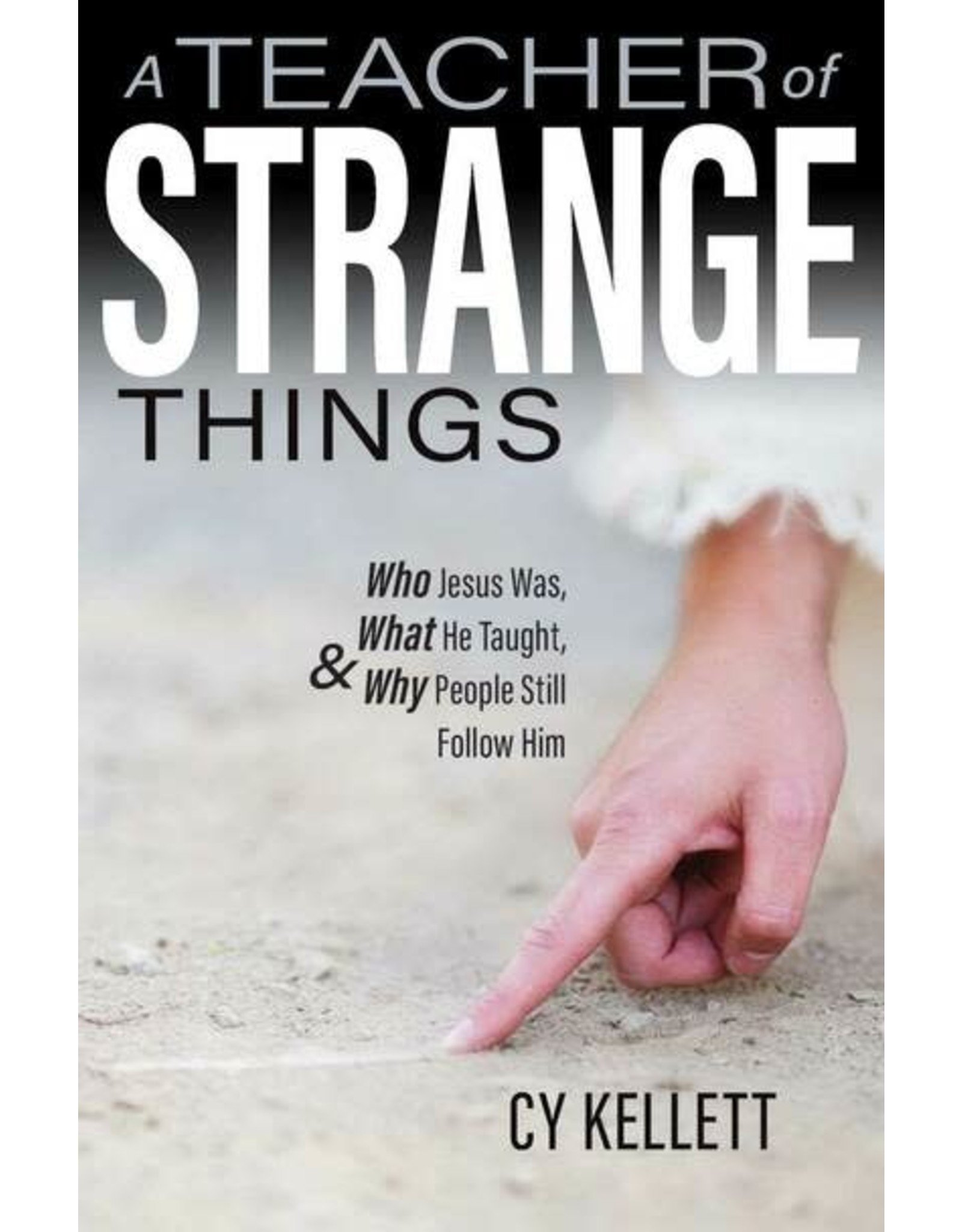 A Teacher of Strange Things: Who Jesus Was, What He Taught, & Why People Still Follow Him