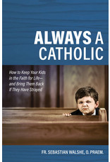 Always a Catholic: How to Keep Your Kids in the Faith for Life-& Bring Them Back If They Have Strayed