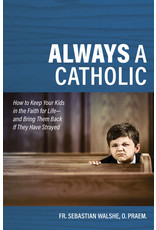 Catholic Answers Always a Catholic: How to Keep Your Kids in the Faith for Life-& Bring Them Back If They Have Strayed