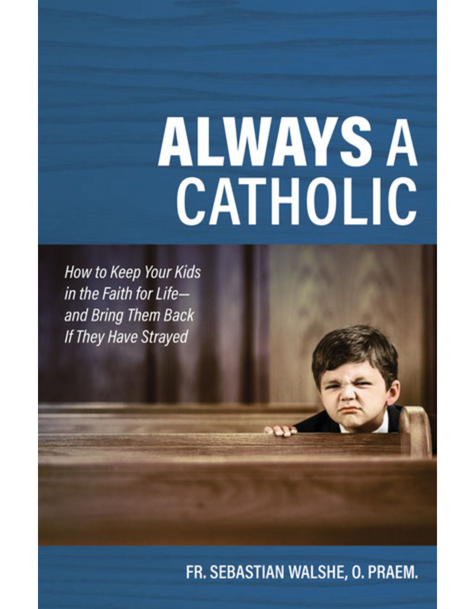 Catholic Answers Always a Catholic: How to Keep Your Kids in the Faith for Life-& Bring Them Back If They Have Strayed