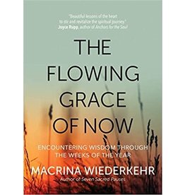 Ave Maria The Flowing Grace of Now: Encountering Wisdom through the Weeks of the Year