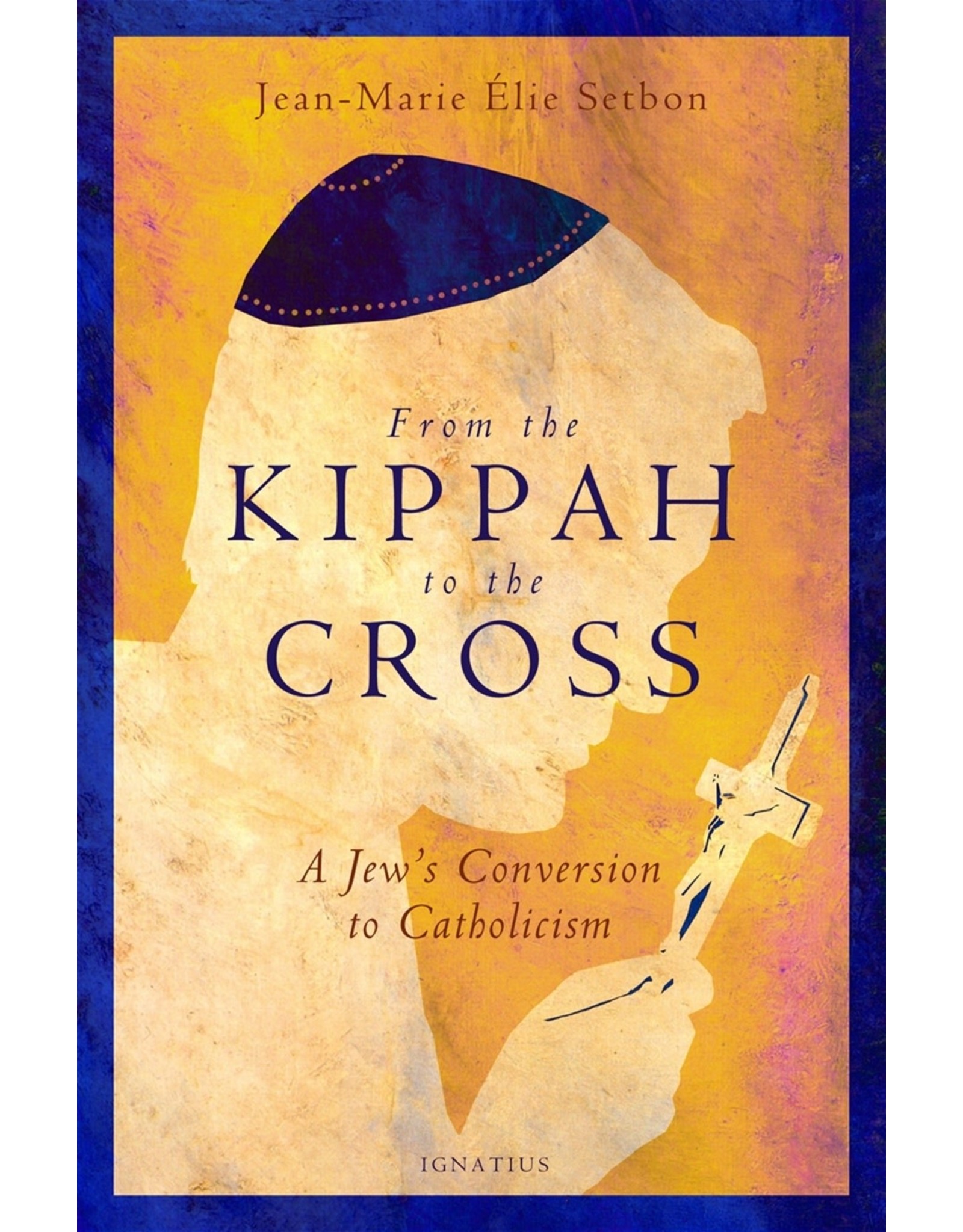 Ignatius Press From the Kippah to the Cross: A Jew's Conversion to Catholicism