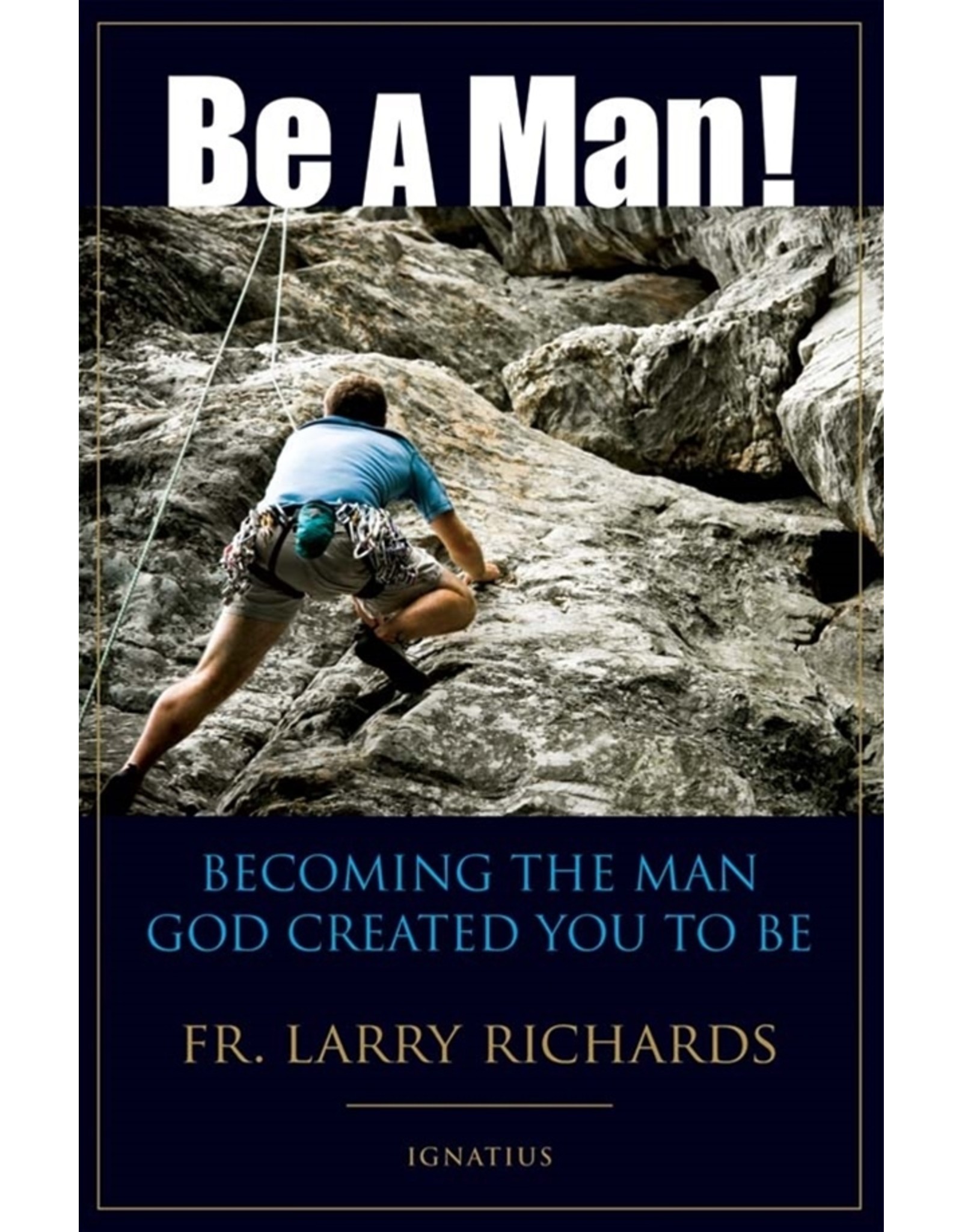 Ignatius Press Be A Man! Becoming the Man God Created You to Be (By Fr. Larry Richards)