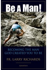 Be A Man! Becoming the Man God Created You to Be (By Fr. Larry Richards)